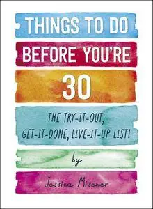 Things to Do Before You're 30: The Try-It-Out, Get-It-Done, Live-It-Up List