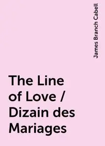 «The Line of Love / Dizain des Mariages» by James Branch Cabell