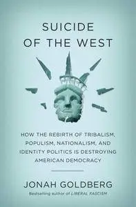Suicide of the West: How the Rebirth of Tribalism, Populism, Nationalism, and Identity Politics is Destroying...