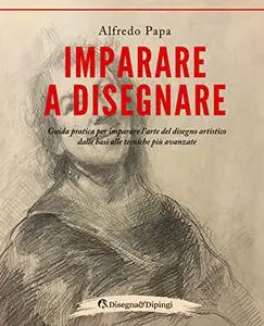 Imparare a disegnare: Guida pratica per imparare l’arte del disegno artistico dalle basi alle tecniche più avanzate