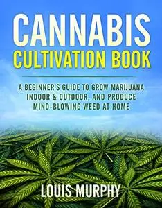 CANNABIS CULTIVATION BOOK: A Beginner's Guide to Grow Marijuana Indoor & Outdoor