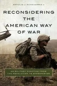 Reconsidering the American Way of War: US Military Practice from the Revolution to Afghanistan (Repost)