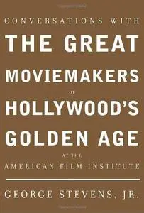 Conversations with the Great Moviemakers of Hollywood's Golden Age: At the American Film Institute