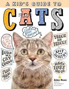 A Kid's Guide to Cats: How to Train, Care for, and Play and Communicate with Your Amazing Pet!