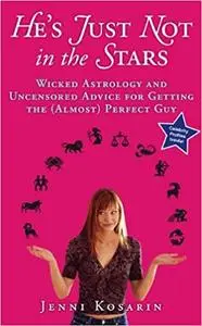 He's Just Not in the Stars: Wicked Astrology and Uncensored Advice for Getting the