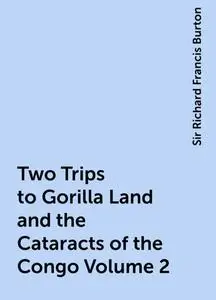 «Two Trips to Gorilla Land and the Cataracts of the Congo Volume 2» by Sir Richard Francis Burton