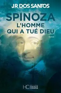 José Rodrigues dos Santos, "Spinoza : L'homme qui a tué Dieu"
