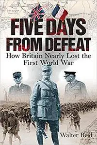 Five Days from Defeat: How Britain Nearly Lost the First World War