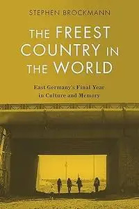 The Freest Country in the World: East Germany's Final Year in Culture and Memory