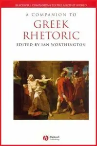 A Companion to Greek Rhetoric (Blackwell Companions to the Ancient World) (repost)