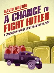 A Chance to Fight Hitler: A Canadian Volunteer in the Spanish Civil War