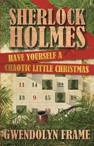 «Sherlock Holmes Have Yourself a Chaotic Little Christmas» by Gwendolyn Frame