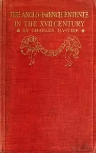 «The Anglo-French Entente in the Seventeenth Century» by Charles Bastide