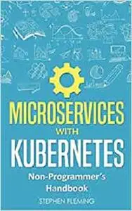 Microservices with Kubernetes: Non-Programmer’s Handbook