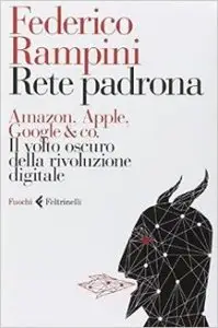 Federico Rampini - Rete padrona. Amazon, Apple, Google & co. Il volto oscuro della rivoluzione digitale