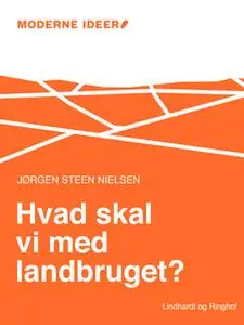 «Moderne Idéer: Hvad skal vi med landbruget?» by Jørgen Steen Nielsen