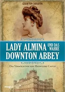 Lady Almina und das wahre Downton Abbey: Das Vermächtnis von Highclere Castle