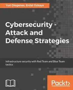 Cybersecurity - Attack and Defense Strategies : Infrastructure Security with Red Team and Blue Team Tactics