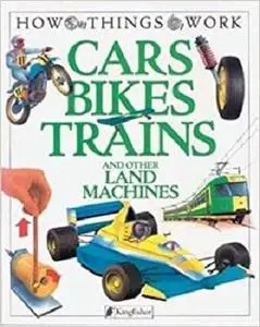 Cars, Bikes, Trains: and Other Land Machines (How Things Work)