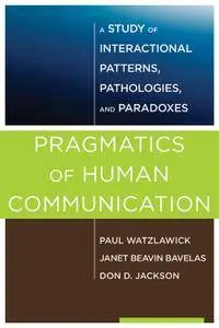 Pragmatics of Human Communication: A Study of Interactional Patterns, Pathologies, and Paradoxes