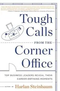 Tough Calls from the Corner Office: Top Business Leaders Reveal Their Career-Defining Moments