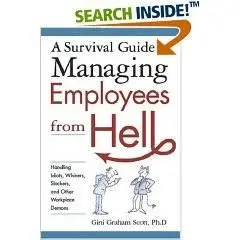 A Survival Guide to Managing Employees from Hell: Handling Idiots, Whiners, Slackers, And Other Workplace Demons 
