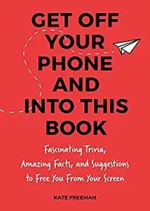 Get Off Your iPhone Now!: Fascinating Trivia, Amazing Facts, and Fun Activities to Free You From Your Screen