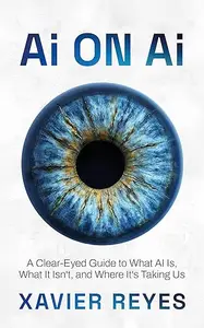 Ai on Ai: A Clear-Eyed Guide to What AI Is, What It Isn’t, and Where It’s Taking Us
