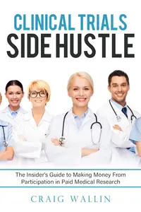 Clinical Trials Side Hustle: Insider's Guide to Making Money From Participation in Paid Medical Research