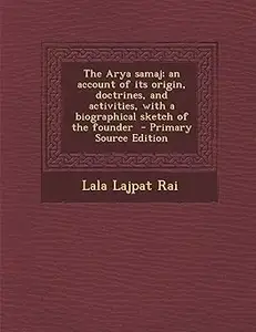The Arya samaj; an account of its origin, doctrines, and activities, with a biographical sketch of the founder