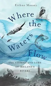 Where the Waters Flow: The Stories and Lore of Ireland's Rivers