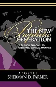 The New Prophetic Generation: A Biblical Approach To Mentorship and Spiritual Maturity