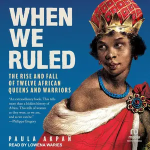 When We Ruled: The Rise and Fall of Twelve African Queens and Warriors [Audiobook]