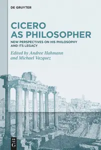 Cicero as Philosopher: New Perspectives on His Philosophy and Its Legacy