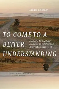 To Come to a Better Understanding : Medicine Men and Clergy Meetings on the Rosebud Reservation, 1973–1978