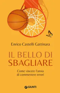 Il bello di sbagliare. Come vincere l'ansia di commettere errori - Enrico Castelli Gattinara