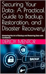 Securing Your Data: A Practical Guide to Backup, Restoration, and Disaster Recovery: Mastering the Art of Backup and Restoring
