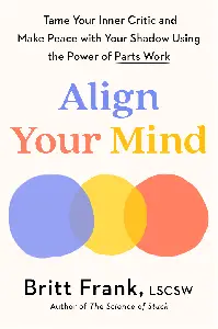 Align Your Mind: Tame Your Inner Critic and Make Peace with Your Shadow Using the Power of Parts Work