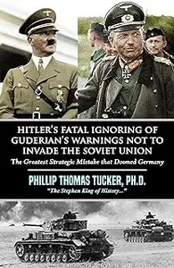 Hitler’s Fatal Ignoring of Guderian’s Warnings Not to Invade the Soviet Union