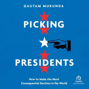 Picking Presidents: How to Make the Most Consequential Decision in the World