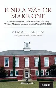 Find a Way or Make One: A Documentary History of Clark Atlanta University Whitney M. Young Jr. School of Social Work