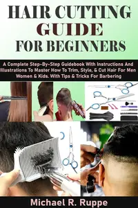 HAIR CUTTING GUIDE FOR BEGINNERS: A Complete Step-By-Step Guidebook With Instructions And Illustrations