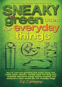 Sneaky Green Uses for Everyday Things: How to Craft Eco-Garments and Sneaky Snack Kits, Create Green Cleaners, and more