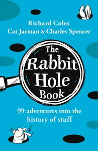 The Rabbit Hole Book: 99 adventures into the history of stuff