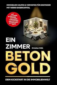 Ein Zimmer Betongold – Dein Kickstart in die Immobilienwelt: Immobilien kaufen & vermieten für Einsteiger mit wenig