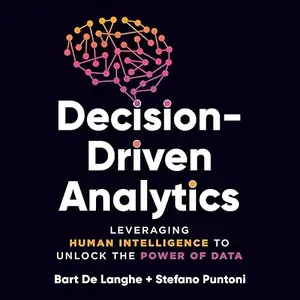 Decision-Driven Analytics: Leveraging Human Intelligence to Unlock the Power of Data [Audiobook]