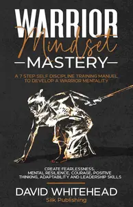 Warrior Mindset Mastery: A 7 Step Self Discipline Training Manuel to Develop a Warrior Mentality