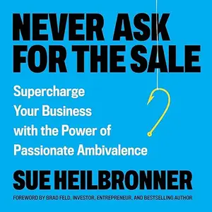 Never Ask for the Sale: Supercharge Your Business with the Power of Passionate Ambivalence [Audiobook]