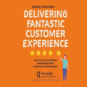 Delivering Fantastic Customer Experience: How to Turn Customer Satisfaction into Customer Relationships
