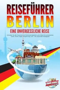 REISEFÜHRER BERLIN - Eine unvergessliche Reise: Erkunden Sie alle Traumorte und Sehenswürdigkeiten und erleben Sie
